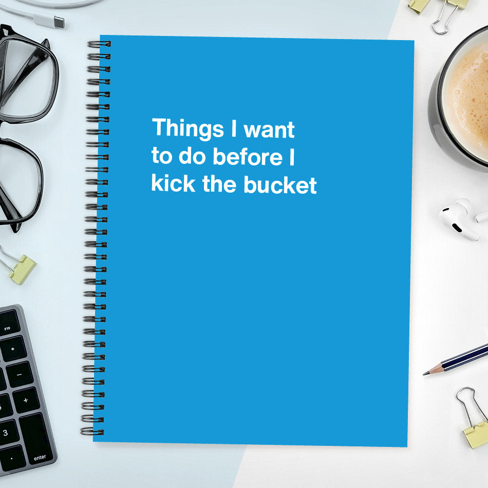 Things I want to do before I kick the bucket | WTF Notebooks