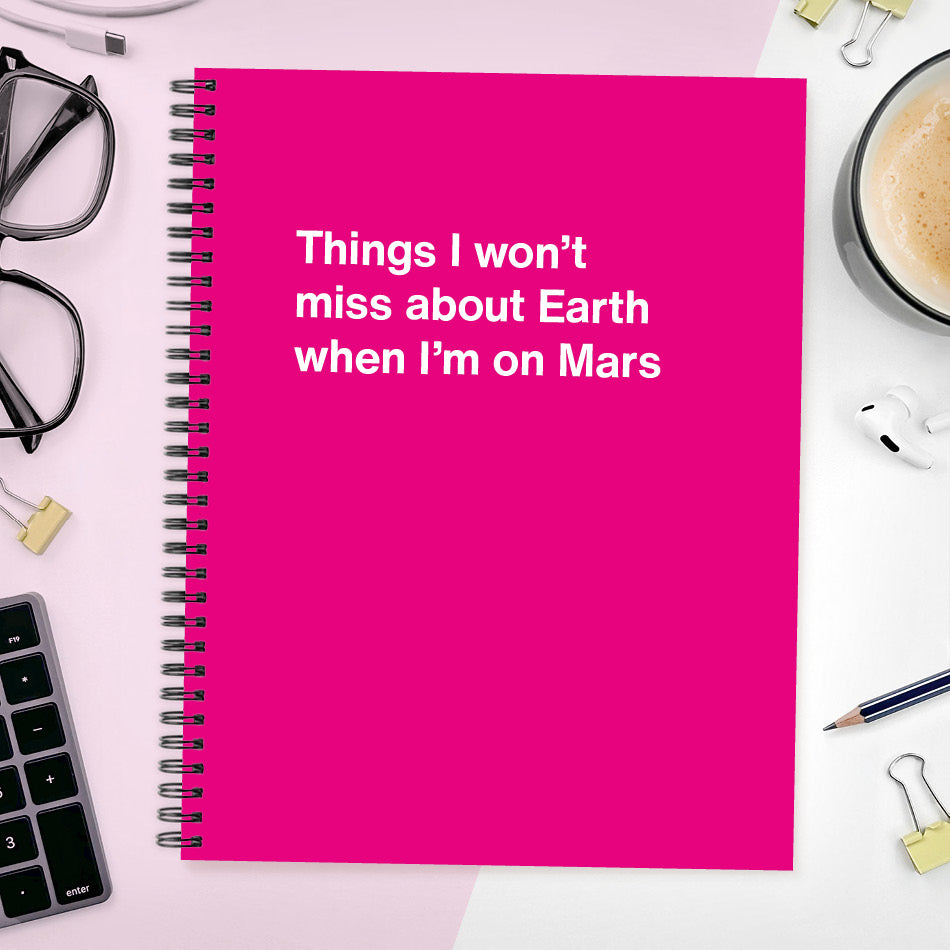 
                  
                    A funny notebook from WTF Notebooks® entitled "Things I won’t miss about Earth when I’m on Mars"
                  
                