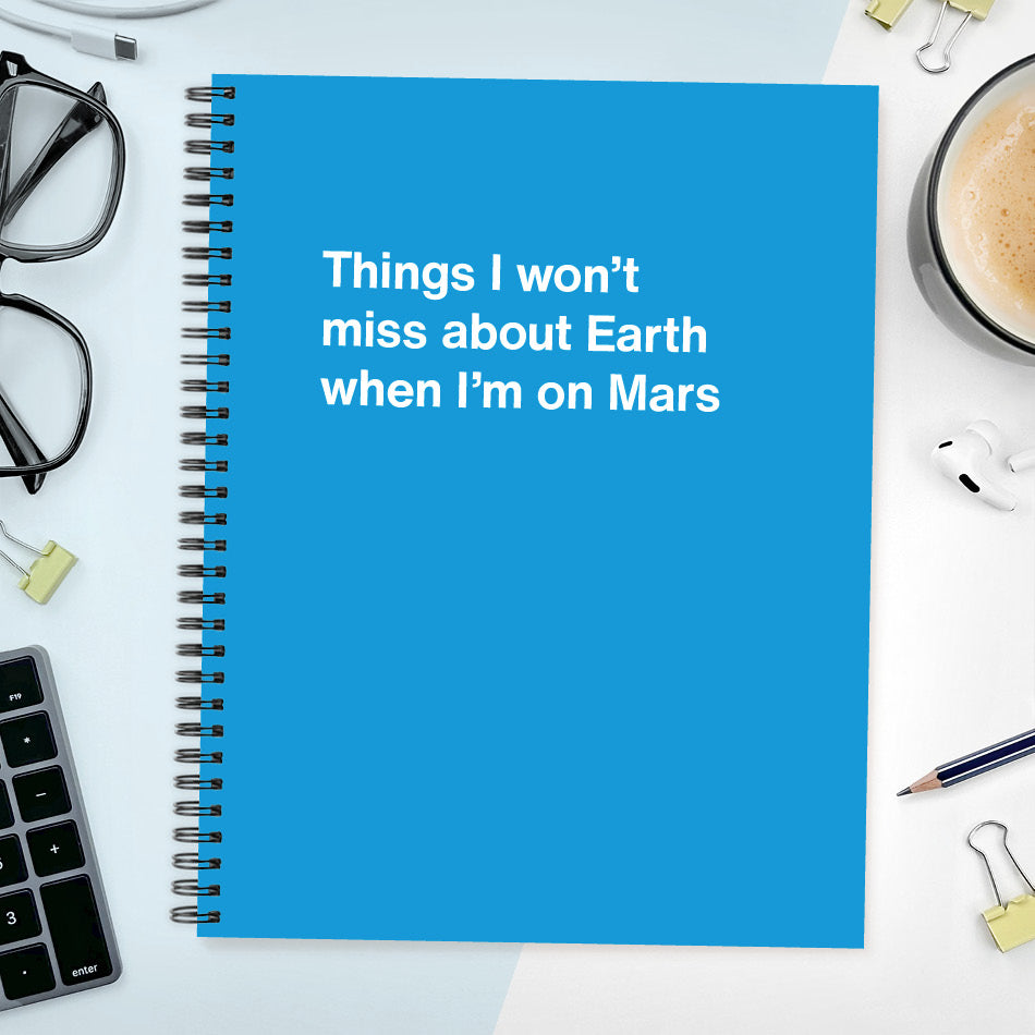 
                  
                    A funny notebook from WTF Notebooks® entitled "Things I won’t miss about Earth when I’m on Mars"
                  
                