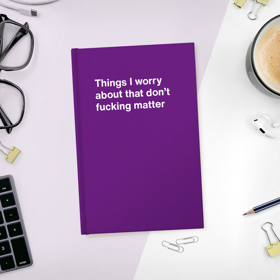 
                  
                    A funny notebook from WTF Notebooks® entitled "Things I worry about that don't fucking matter"
                  
                