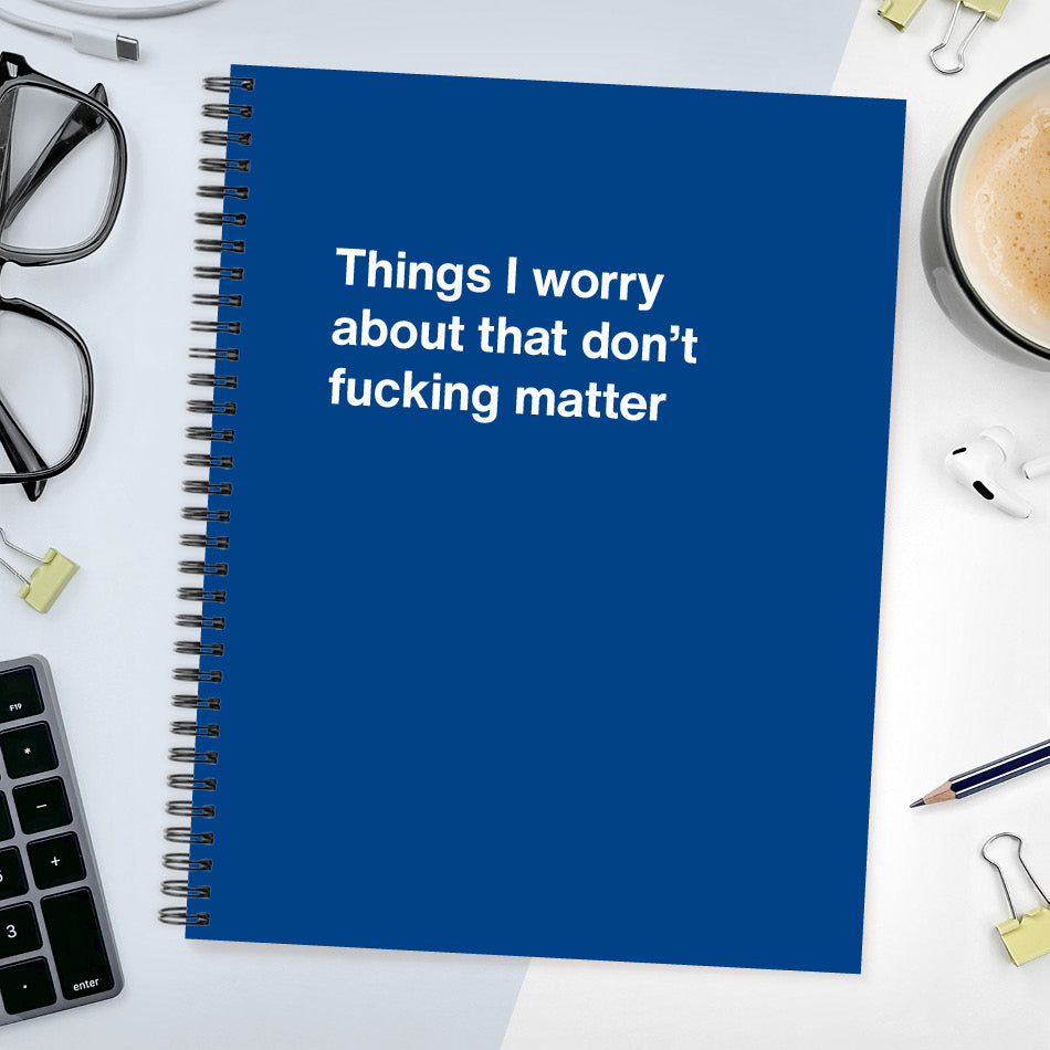 
                  
                    A funny notebook from WTF Notebooks® entitled "Things I worry about that don't fucking matter"
                  
                