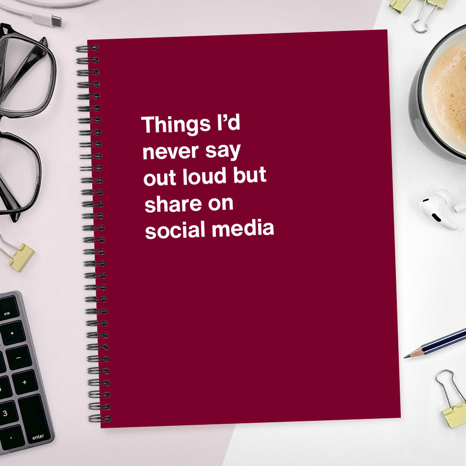 
                  
                    Things I’d never say out loud but share on social media | WTF Notebooks
                  
                