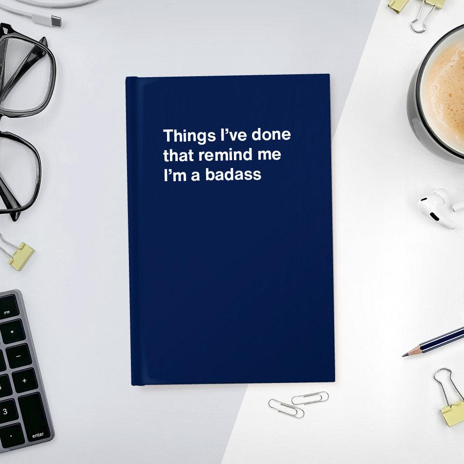 
                  
                    A funny notebook from WTF Notebooks® entitled "Things I’ve done that remind me I’m a badass"
                  
                