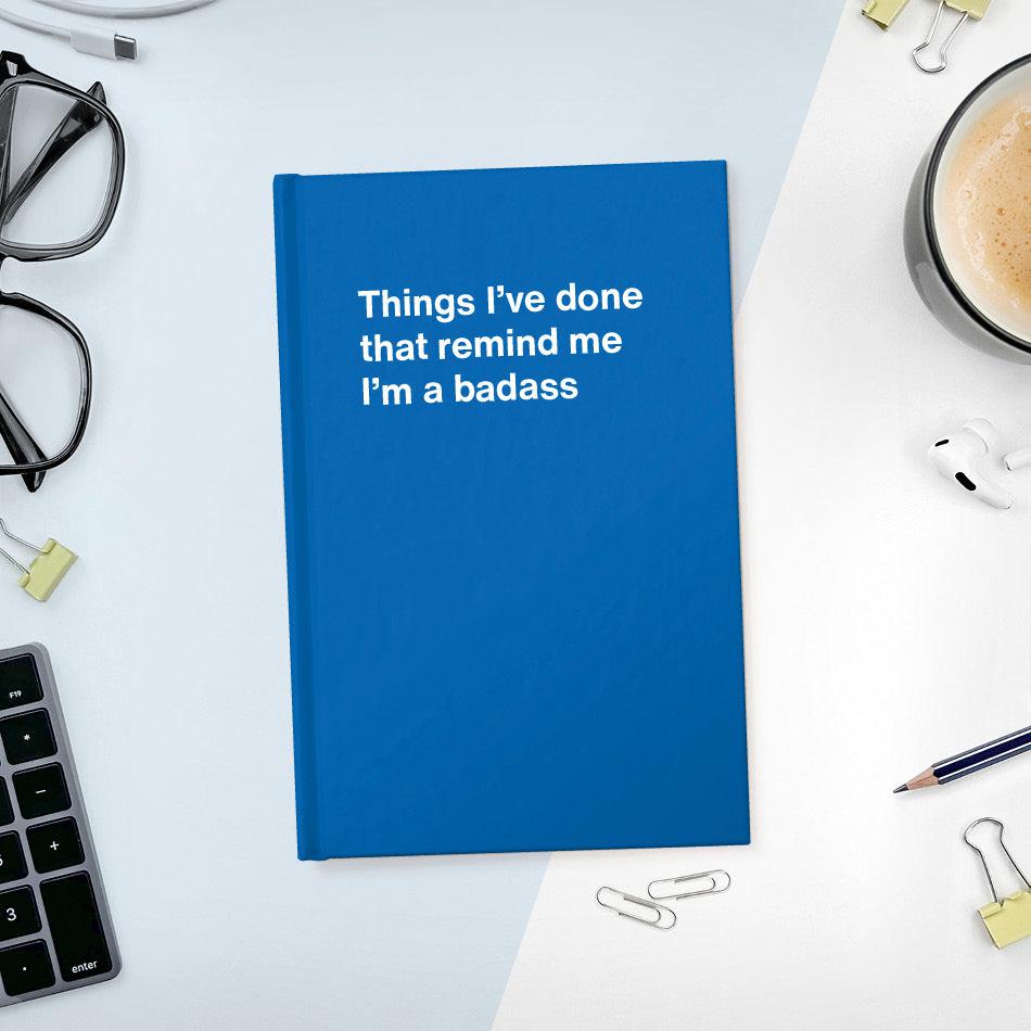 
                  
                    A funny notebook from WTF Notebooks® entitled "Things I’ve done that remind me I’m a badass"
                  
                