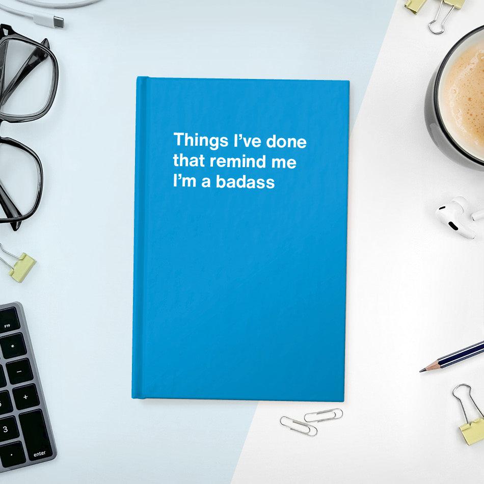 
                  
                    A funny notebook from WTF Notebooks® entitled "Things I’ve done that remind me I’m a badass"
                  
                