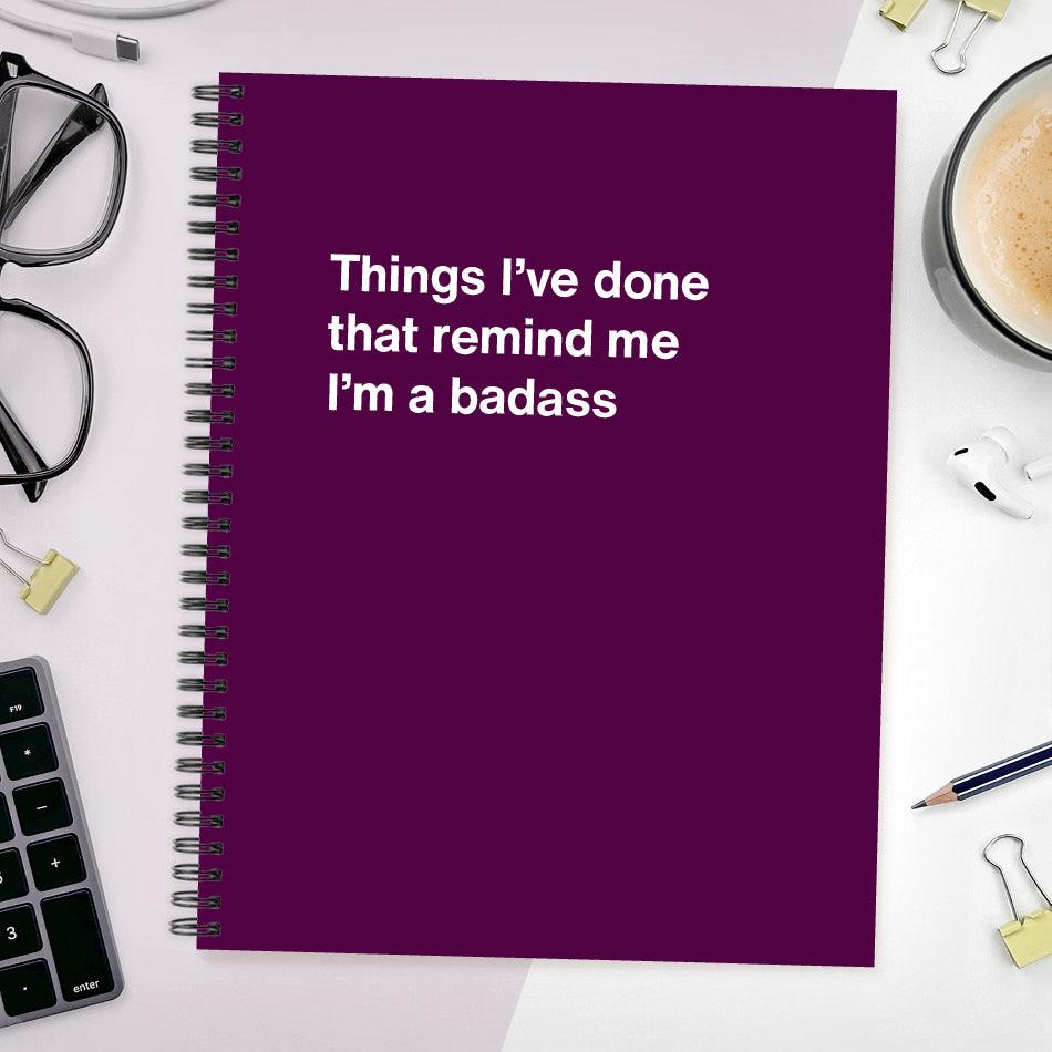 
                  
                    A funny notebook from WTF Notebooks® entitled "Things I’ve done that remind me I’m a badass"
                  
                