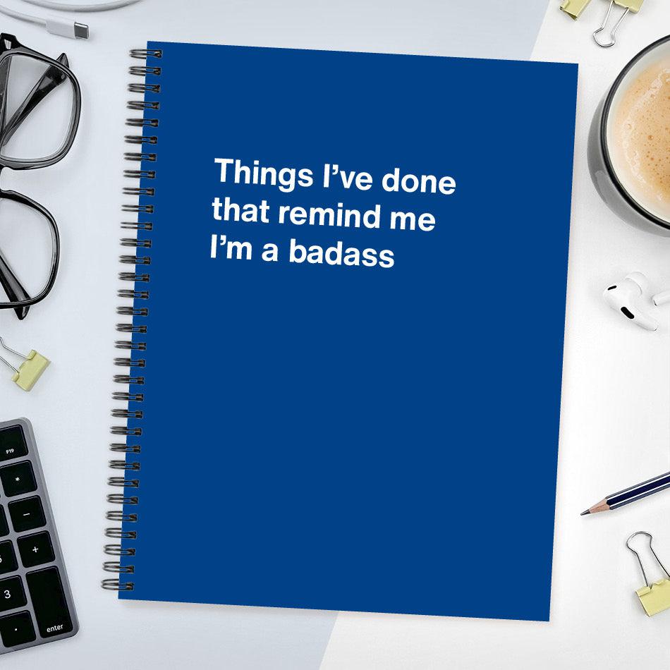 
                  
                    A funny notebook from WTF Notebooks® entitled "Things I’ve done that remind me I’m a badass"
                  
                