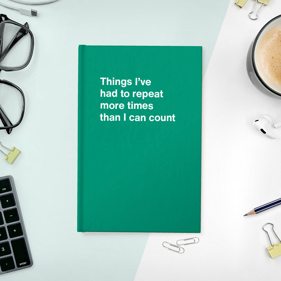 
                  
                    A funny notebook from WTF Notebooks® entitled "Things I’ve had to repeat more times than I can count"
                  
                