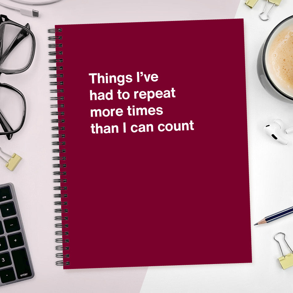 
                  
                    Things I’ve had to repeat more times than I can count | WTF Notebooks
                  
                