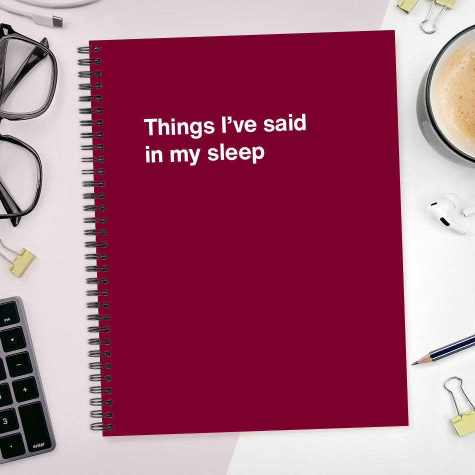 
                  
                    A funny notebook from WTF Notebooks® entitled "Things I’ve said in my sleep"
                  
                
