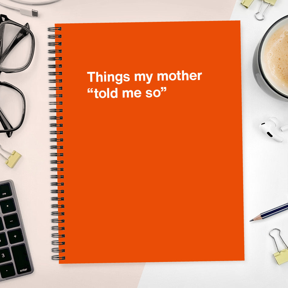 
                  
                    A funny notebook from WTF Notebooks® entitled "Things my mother “told me so”"
                  
                