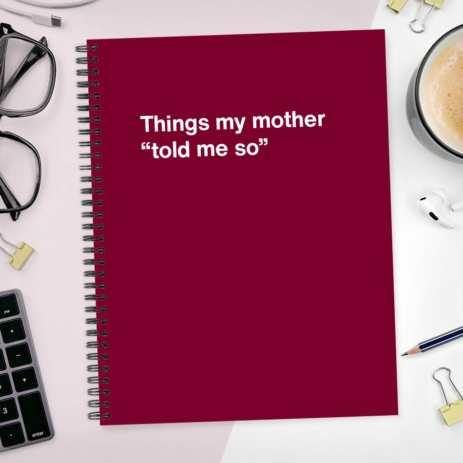 
                  
                    A funny notebook from WTF Notebooks® entitled "Things my mother “told me so”"
                  
                