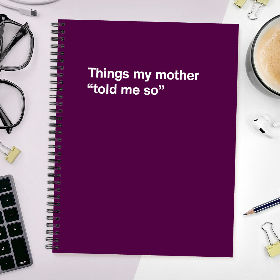 
                  
                    A funny notebook from WTF Notebooks® entitled "Things my mother “told me so”"
                  
                
