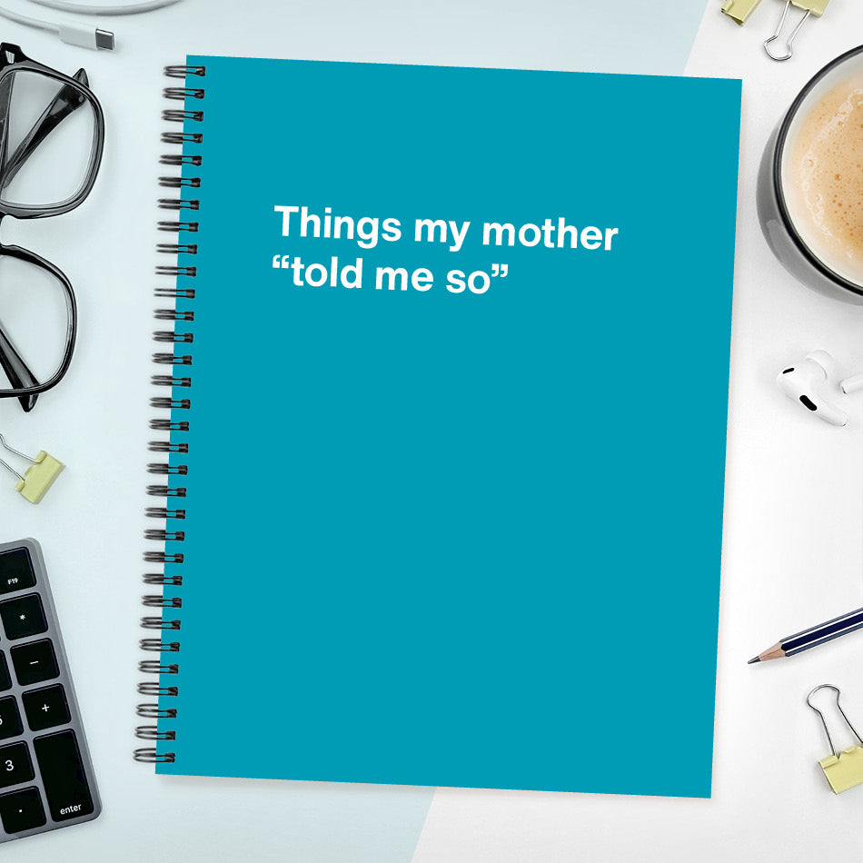 
                  
                    A funny notebook from WTF Notebooks® entitled "Things my mother “told me so”"
                  
                