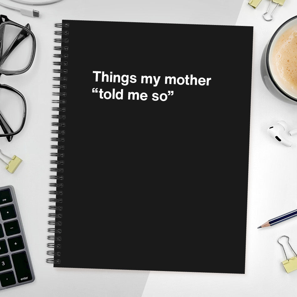 
                  
                    A funny notebook from WTF Notebooks® entitled "Things my mother “told me so”"
                  
                