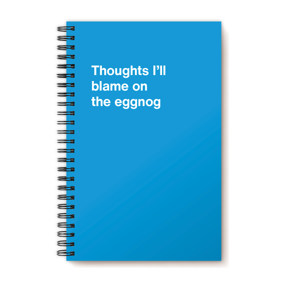 Thoughts I'll blame on the eggnog