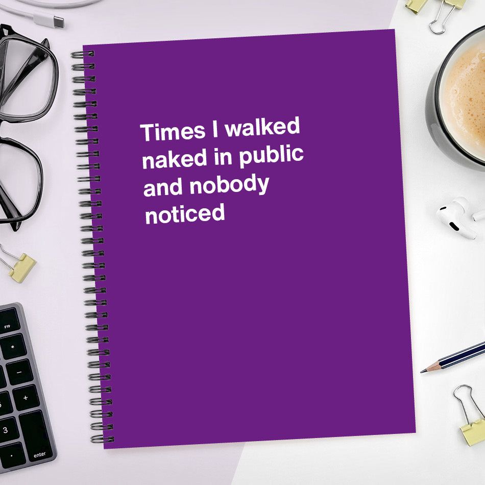 Times I walked naked in public and nobody noticed | WTF Notebooks