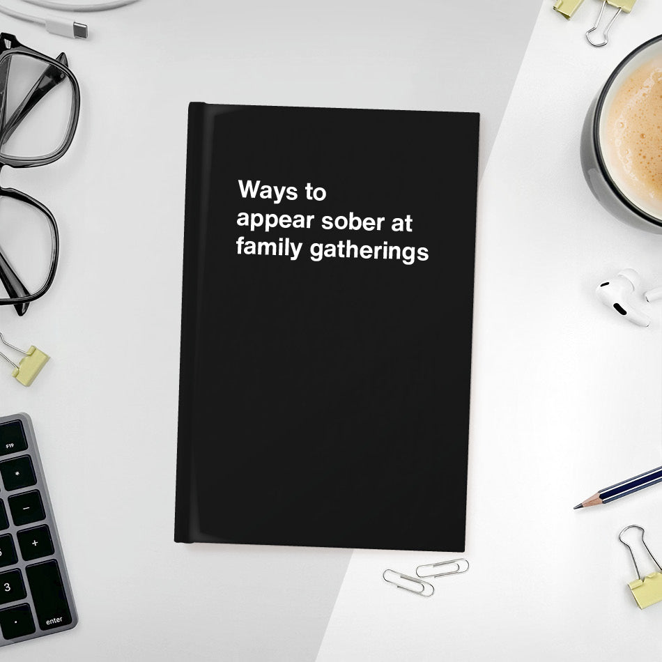 
                  
                    A funny notebook from WTF Notebooks® entitled "Ways to appear sober at family gatherings"
                  
                