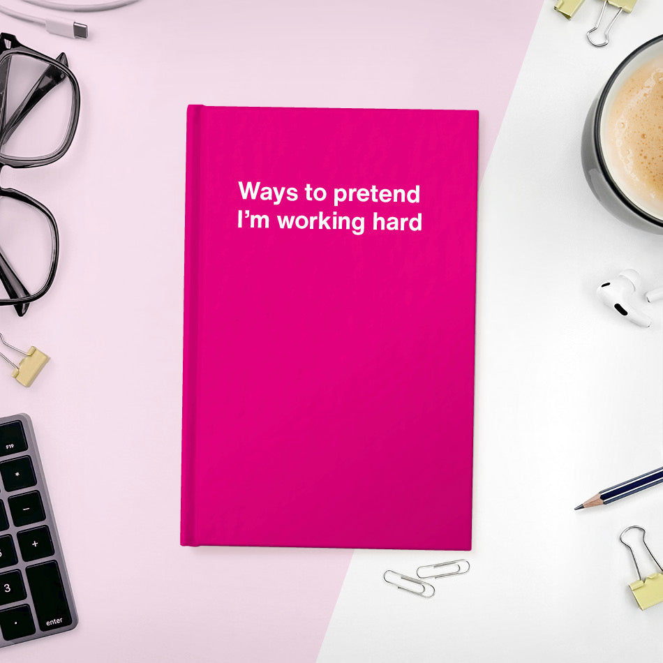 
                  
                    A funny notebook from WTF Notebooks® entitled "Ways to pretend I’m working hard"
                  
                