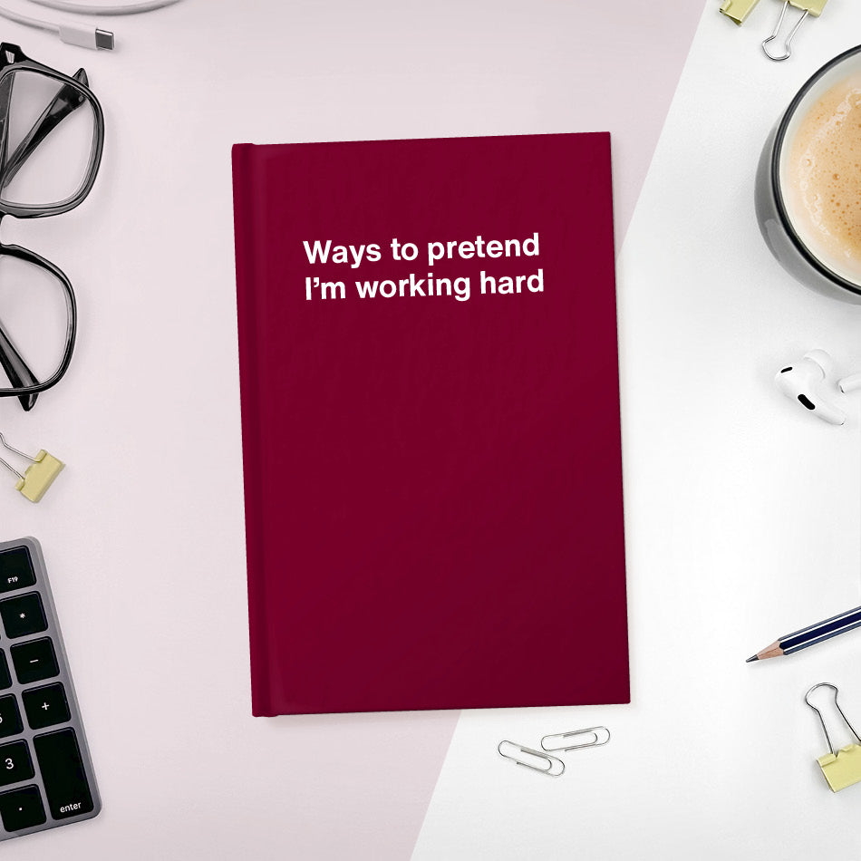 
                  
                    A funny notebook from WTF Notebooks® entitled "Ways to pretend I’m working hard"
                  
                