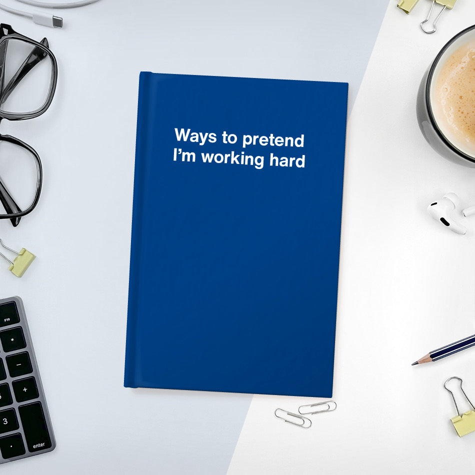 
                  
                    A funny notebook from WTF Notebooks® entitled "Ways to pretend I’m working hard"
                  
                