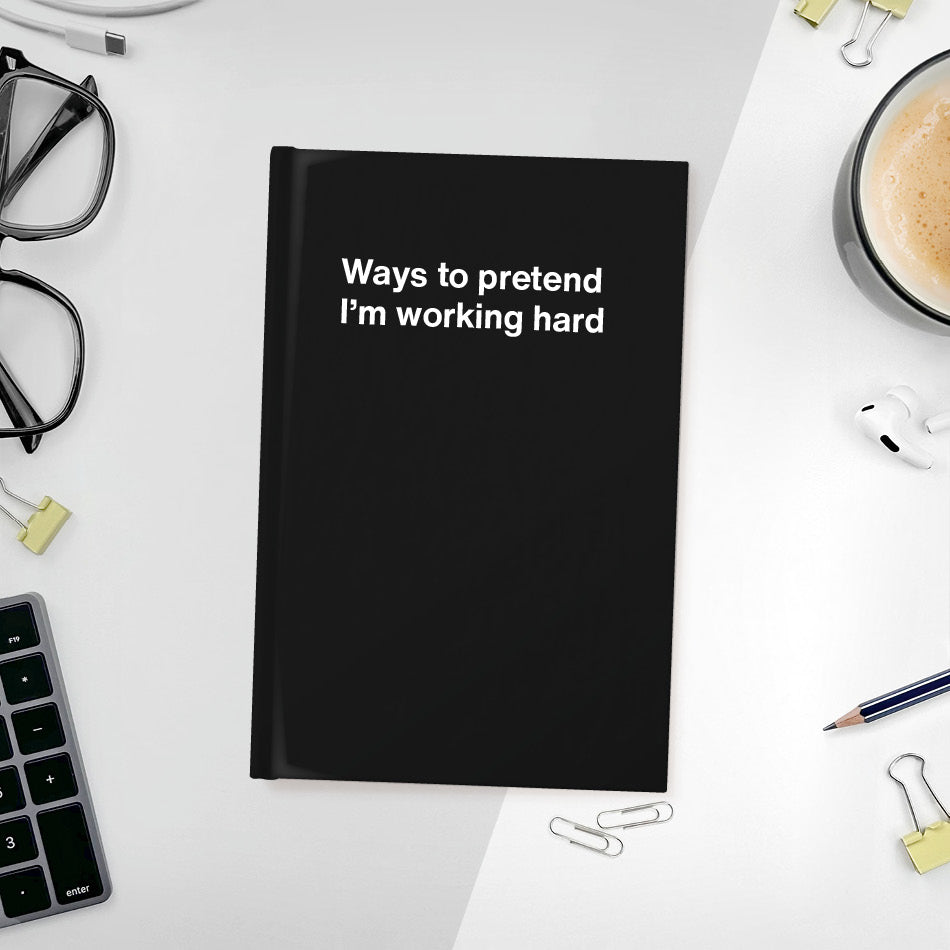 
                  
                    A funny notebook from WTF Notebooks® entitled "Ways to pretend I’m working hard"
                  
                