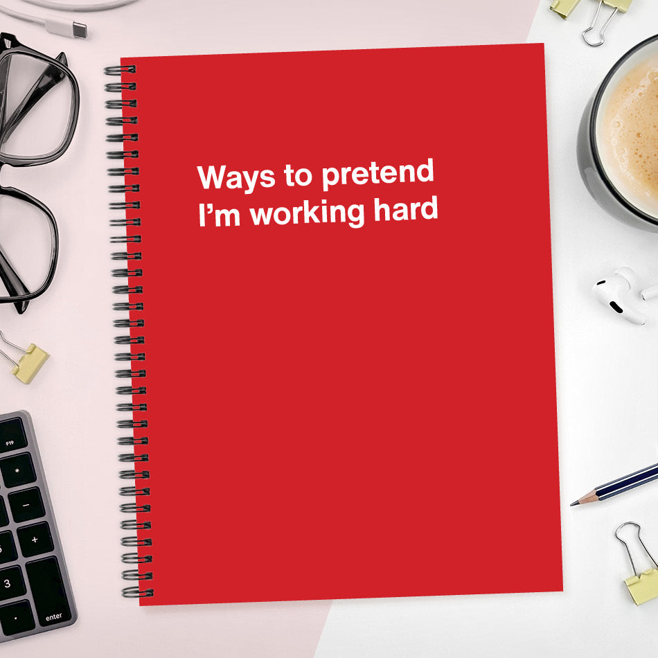 
                  
                    A funny notebook from WTF Notebooks® entitled "Ways to pretend I’m working hard"
                  
                