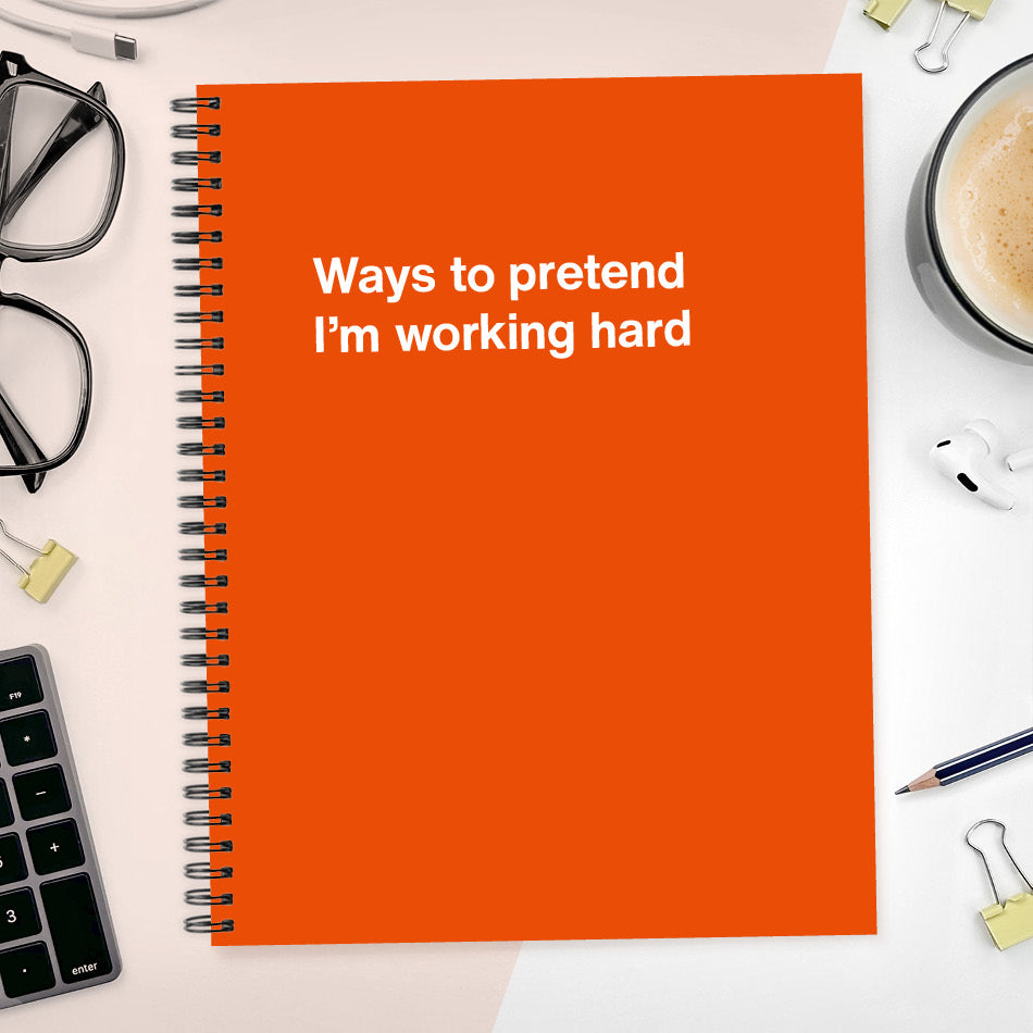 
                  
                    A funny notebook from WTF Notebooks® entitled "Ways to pretend I’m working hard"
                  
                