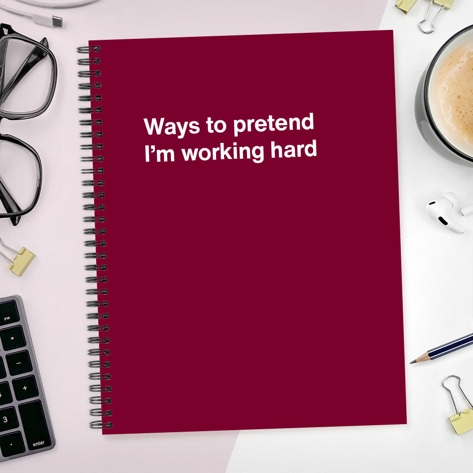 
                  
                    A funny notebook from WTF Notebooks® entitled "Ways to pretend I’m working hard"
                  
                