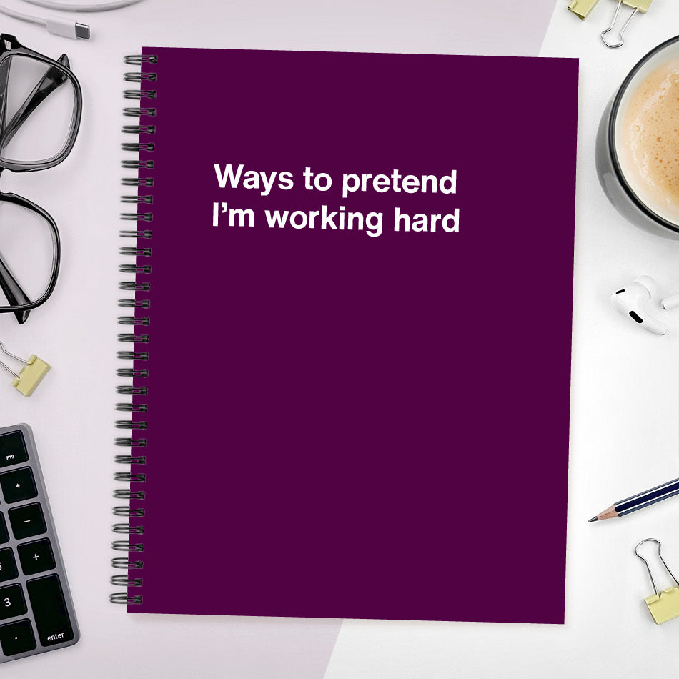 
                  
                    A funny notebook from WTF Notebooks® entitled "Ways to pretend I’m working hard"
                  
                