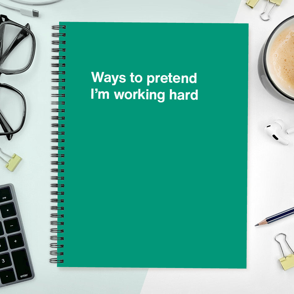 
                  
                    A funny notebook from WTF Notebooks® entitled "Ways to pretend I’m working hard"
                  
                