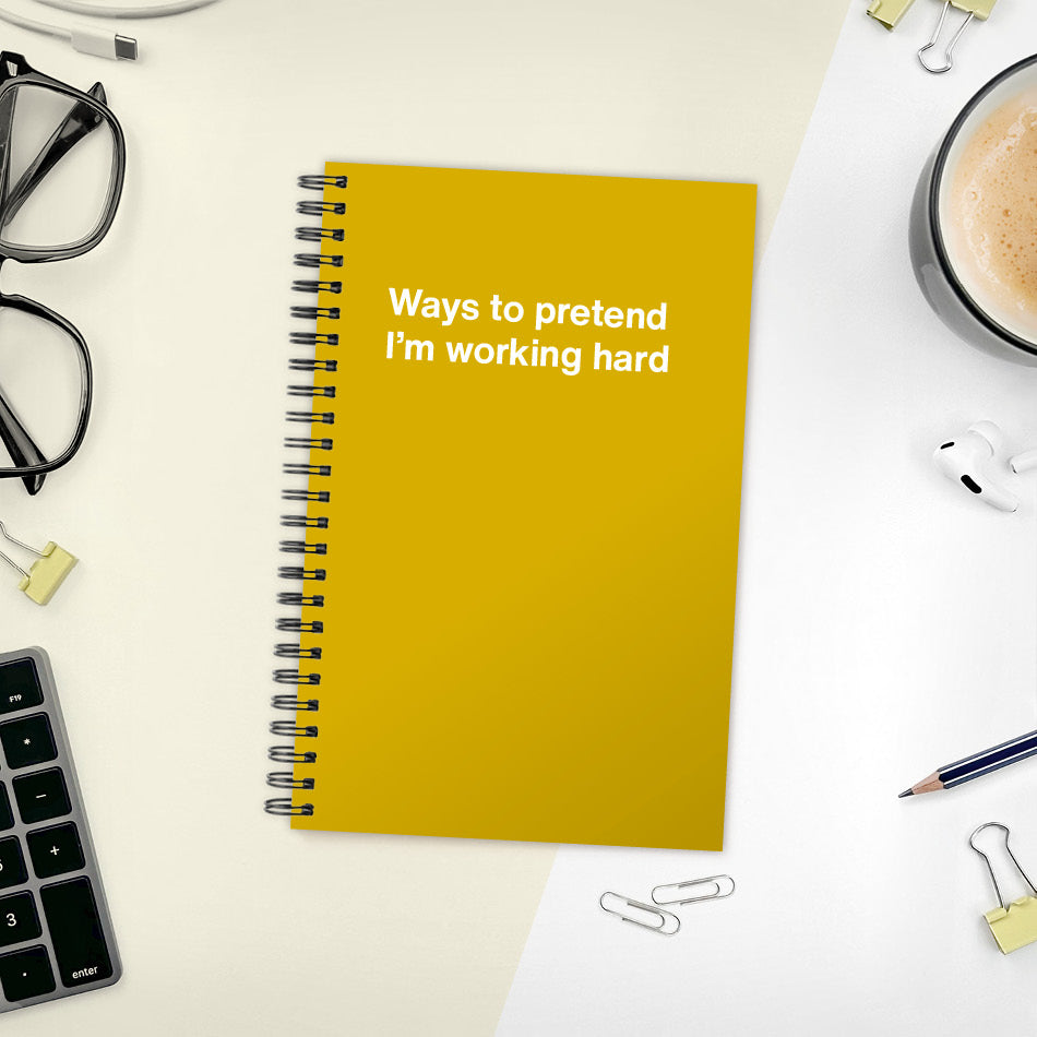 
                  
                    A funny notebook from WTF Notebooks® entitled "Ways to pretend I’m working hard"
                  
                