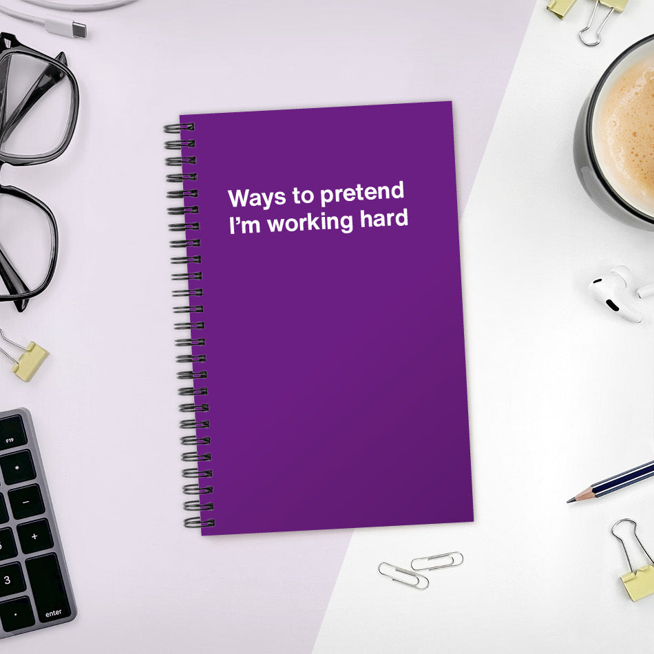 
                  
                    A funny notebook from WTF Notebooks® entitled "Ways to pretend I’m working hard"
                  
                