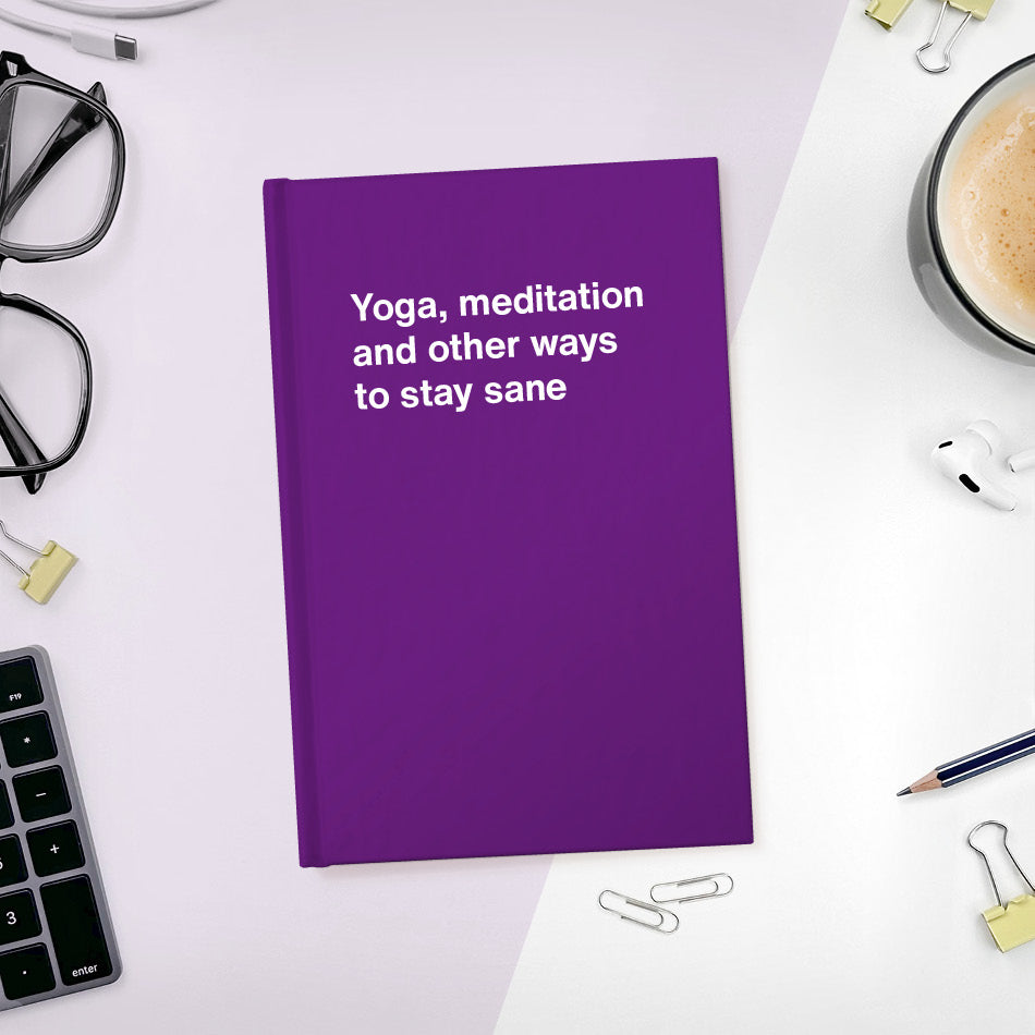 
                  
                    A funny notebook from WTF Notebooks® entitled "Yoga, meditation and other ways to stay sane"
                  
                