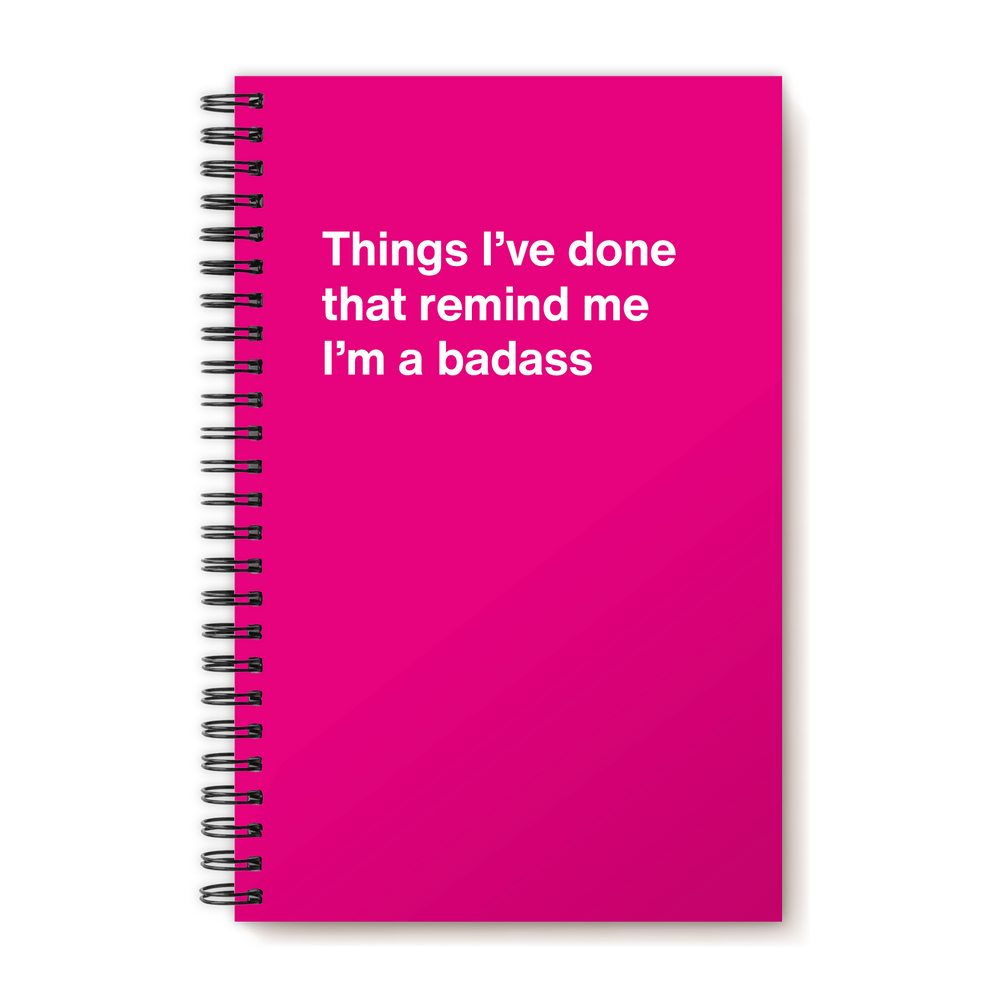 Things I've done that remind me I'm a badass | WTF Notebooks