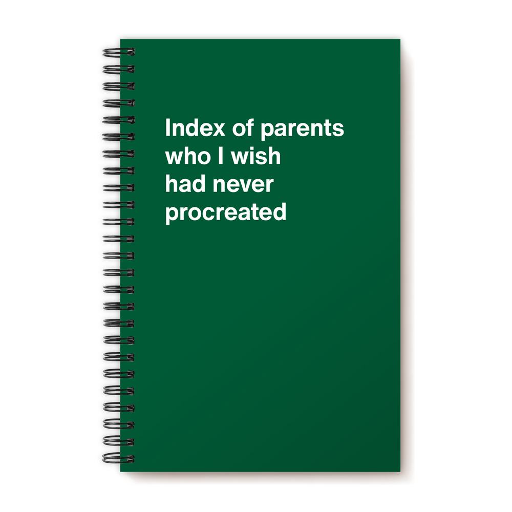 Index of parents who I wish had never procreated | WTF Notebooks