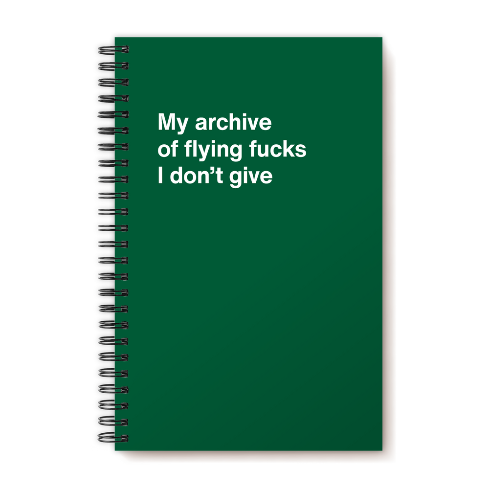 My archive of flying fucks I don't give | WTF Notebooks