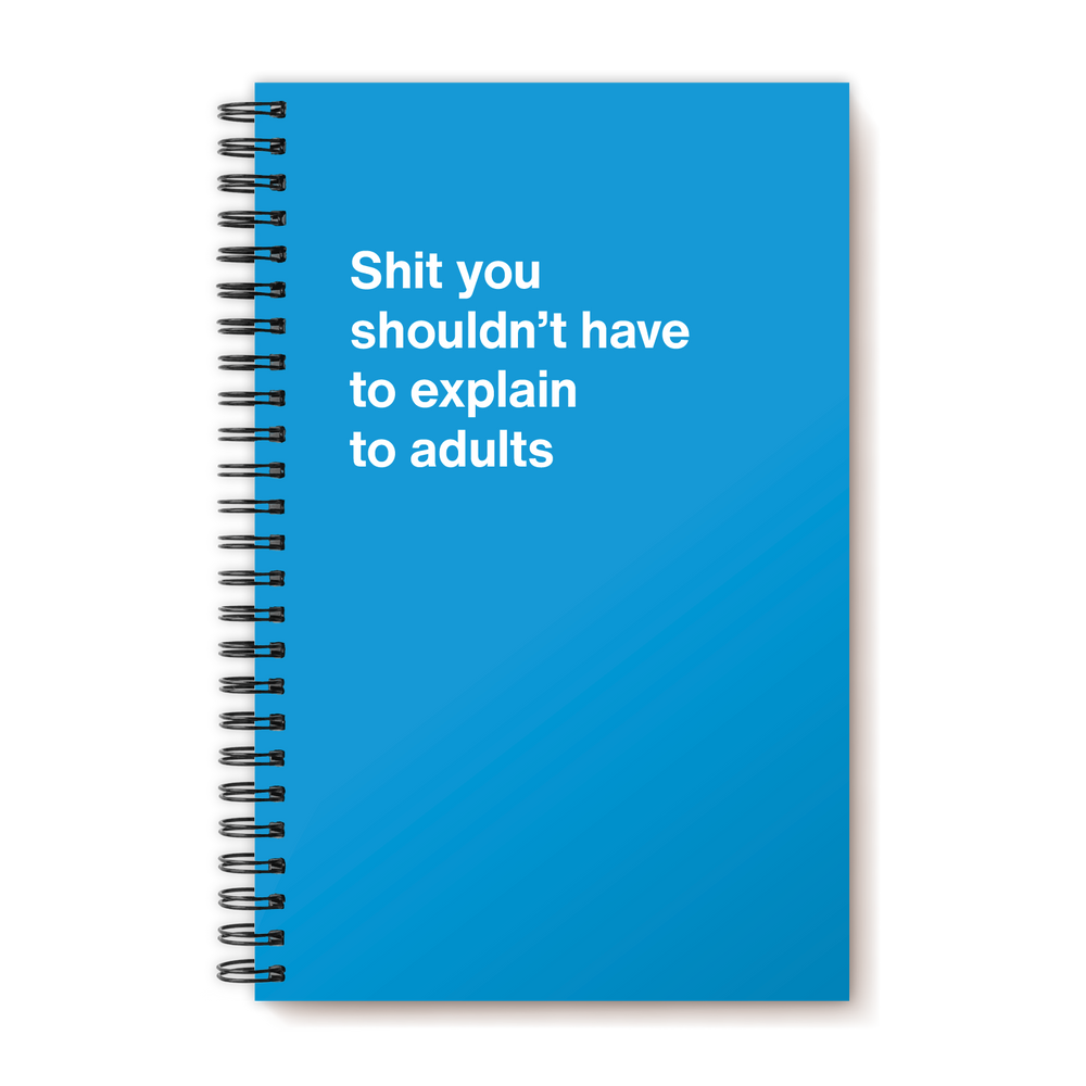 Shit you shouldn't have to explain to adults | WTF Notebooks