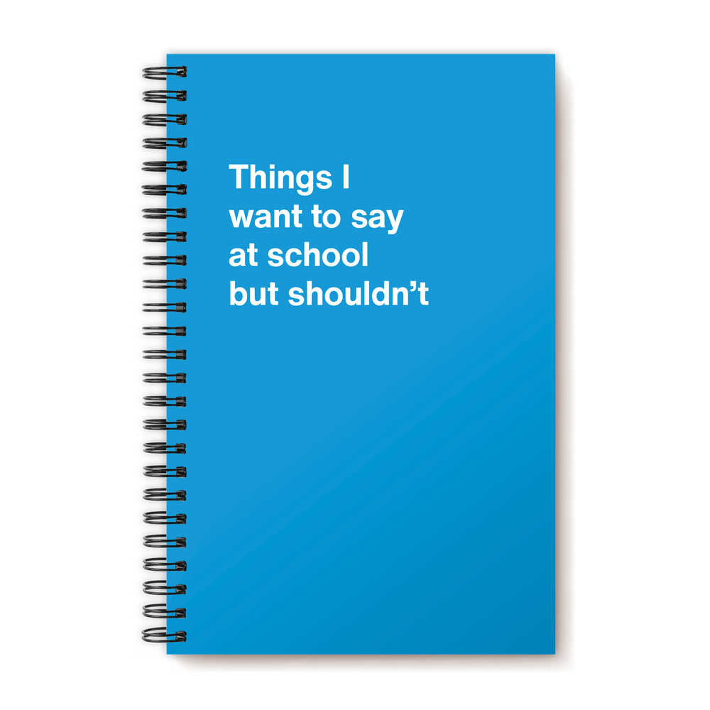 Things I want to say at school but shouldn't | WTF Notebooks